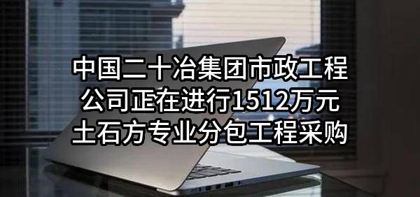 中国二十冶集团有限公司市政工程公司正在进行1512万元土石方专业分包工程采购