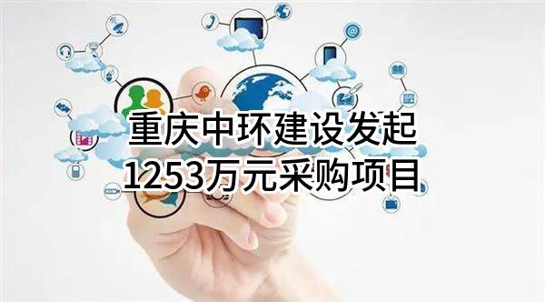 重庆中环建设有限公司最新发起1253万元采购项目