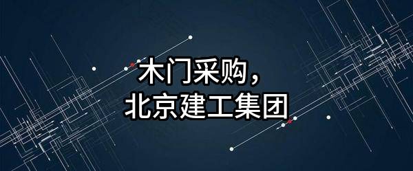 木门采购，北京建工集团有限责任公司