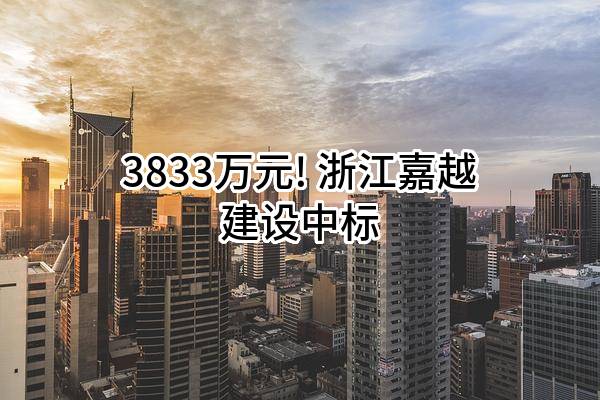 3833万元! 浙江嘉越建设有限公司中标