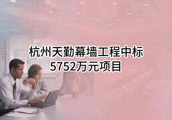 杭州天勤幕墙工程有限公司中标5752万元项目