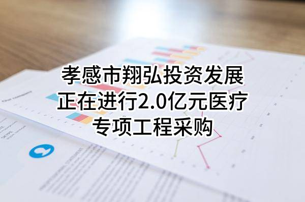孝感市翔弘投资发展有限公司正在进行2.0亿元医疗专项工程采购