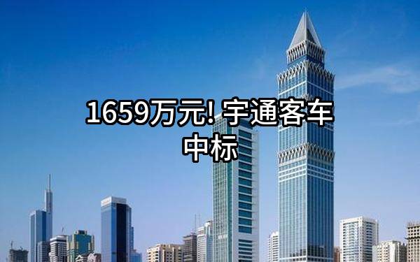1659万元! 宇通客车股份有限公司中标