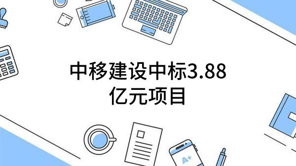 中移建设有限公司中标3.88亿元项目