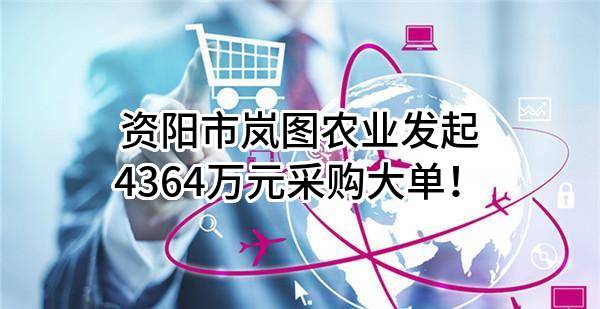 资阳市岚图农业有限公司最新发起4364万元采购大单！