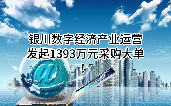 银川数字经济产业运营有限责任公司最新发起1393万元采购大单！