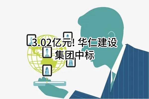3.02亿元! 华仁建设集团有限公司中标