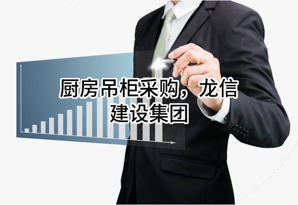 厨房吊柜采购，龙信建设集团有限公司
