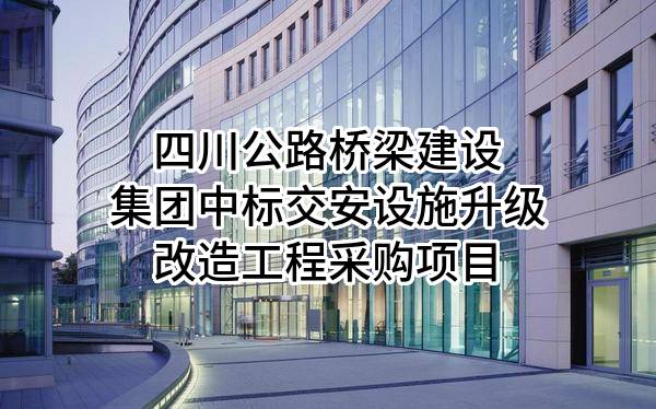 四川公路桥梁建设集团有限公司中标交安设施升级改造工程采购项目