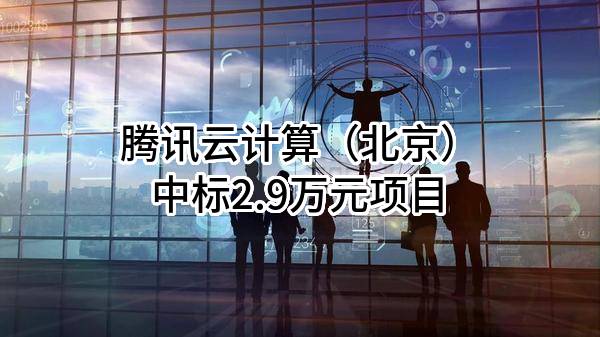 腾讯云计算（北京）有限责任公司中标2.9万元项目