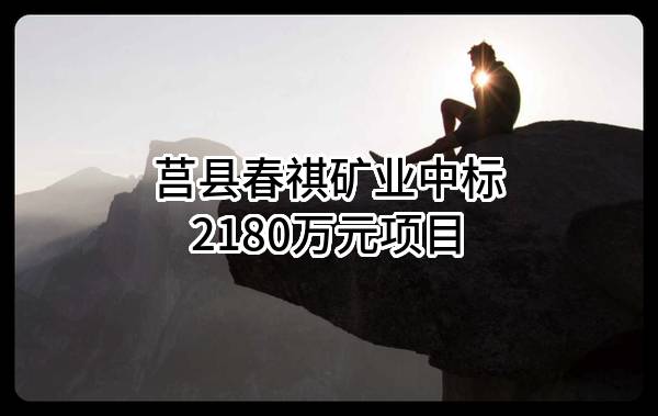 莒县春祺矿业有限公司中标2180万元项目