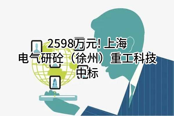 2598万元! 上海电气研砼（徐州）重工科技有限公司中标