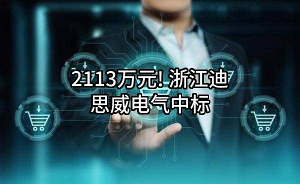 2113万元! 浙江迪思威电气有限公司中标