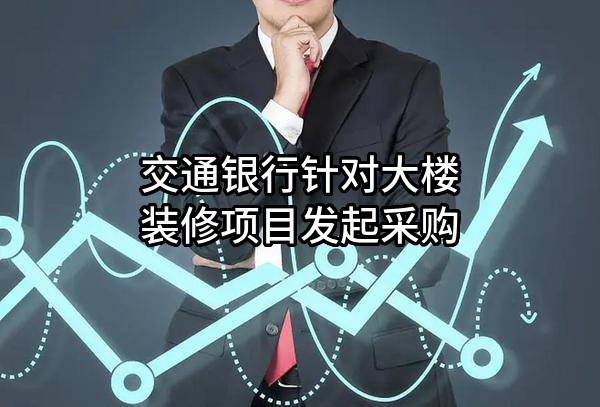 交通银行股份有限公司针对大楼装修项目发起采购