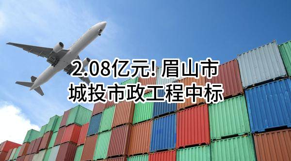 2.08亿元! 眉山市城投市政工程有限责任公司中标