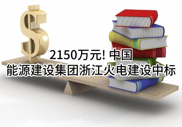 2150万元! 中国能源建设集团浙江火电建设有限公司中标