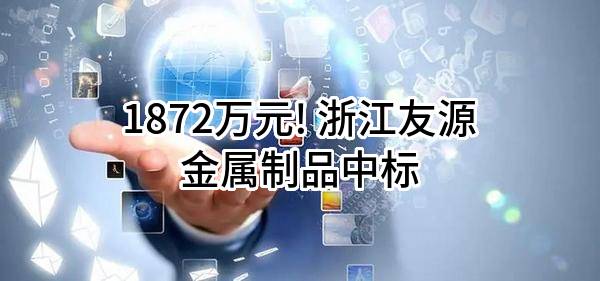 1872万元! 浙江友源金属制品有限公司中标