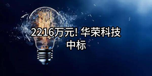 2216万元! 华荣科技股份有限公司中标