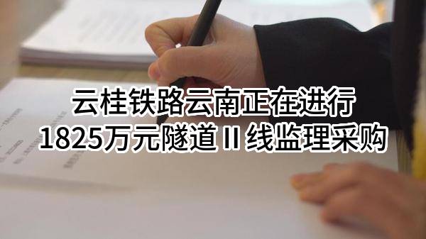 云桂铁路云南有限责任公司正在进行1825万元隧道Ⅱ线监理采购