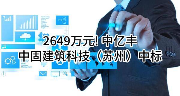 2649万元! 中亿丰中固建筑科技（苏州）股份有限公司中标