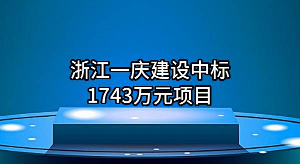 浙江一庆建设有限公司中标1743万元项目