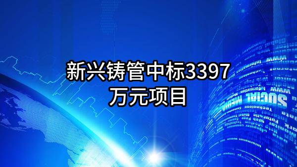 新兴铸管股份有限公司中标3397万元项目