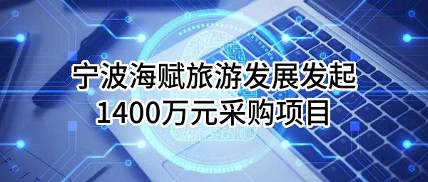 宁波海赋旅游发展有限公司最新发起1400万元采购项目