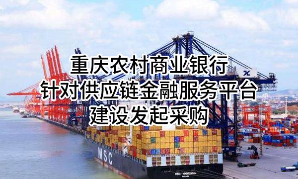 重庆农村商业银行股份有限公司针对供应链金融服务平台建设发起采购