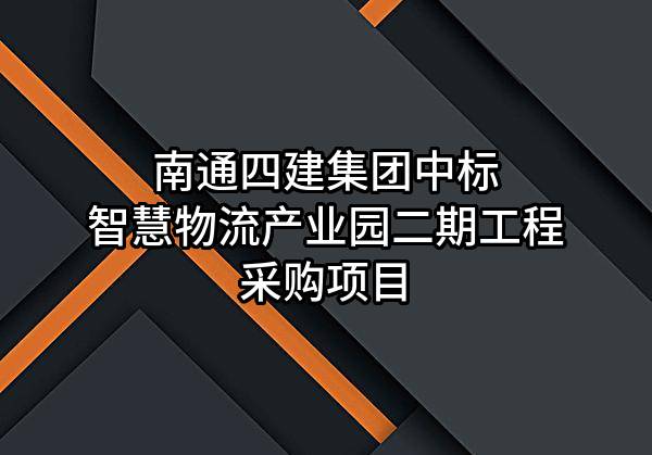 南通四建集团有限公司中标智慧物流产业园二期工程采购项目