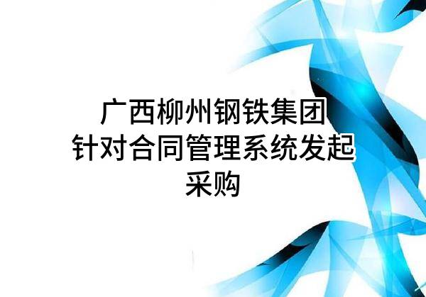 广西柳州钢铁集团有限公司针对合同管理系统发起采购