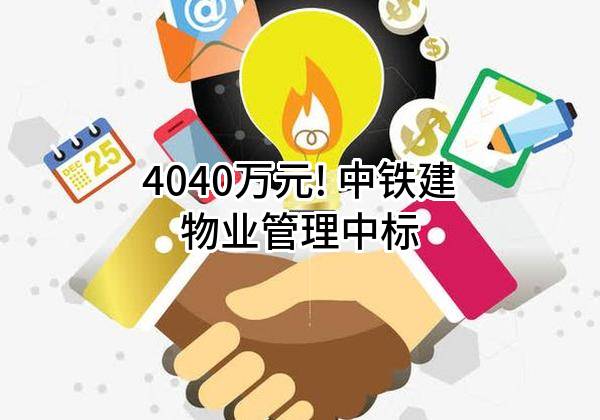 4040万元! 中铁建物业管理有限公司中标
