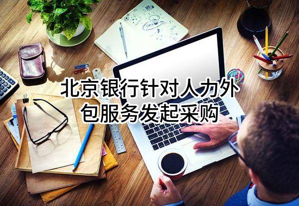 北京银行股份有限公司针对人力外包服务发起采购