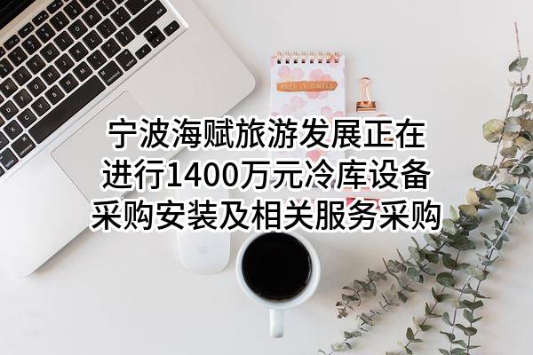 宁波海赋旅游发展有限公司正在进行1400万元冷库设备采购安装及相关服务采购