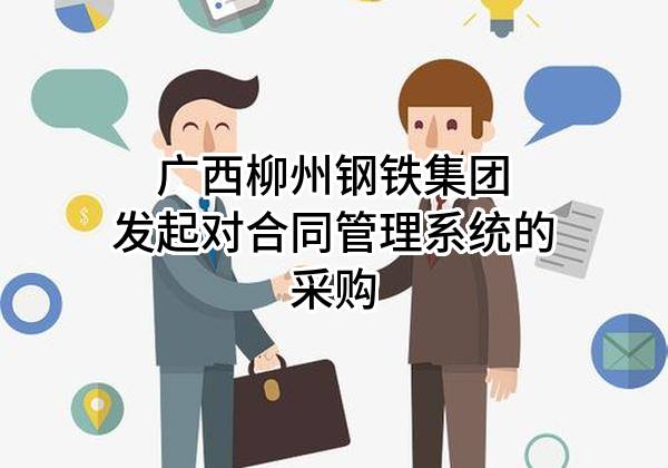 广西柳州钢铁集团有限公司发起对合同管理系统的采购