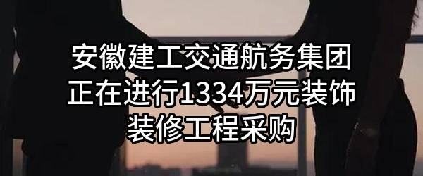 安徽建工交通航务集团有限公司正在进行1334万元装饰装修工程采购