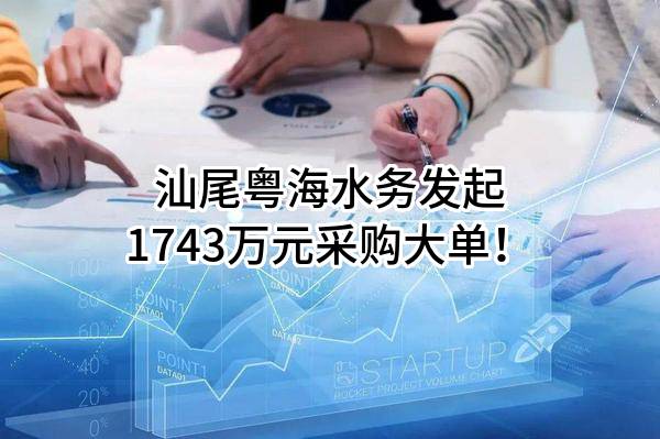 汕尾粤海水务有限公司最新发起1743万元采购大单！