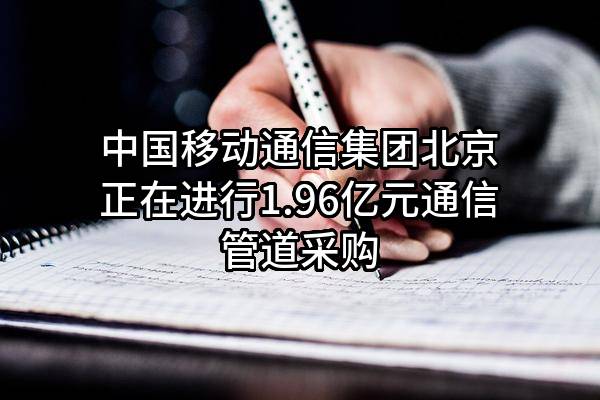 中国移动通信集团北京有限公司正在进行1.96亿元通信管道采购