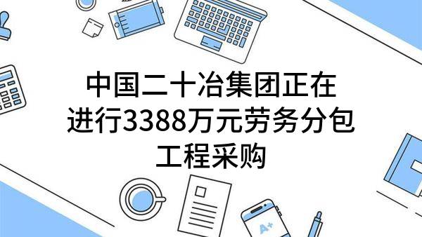 中国二十冶集团有限公司正在进行3388万元劳务分包工程采购