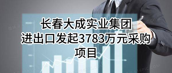 长春大成实业集团进出口有限公司最新发起3783万元采购项目