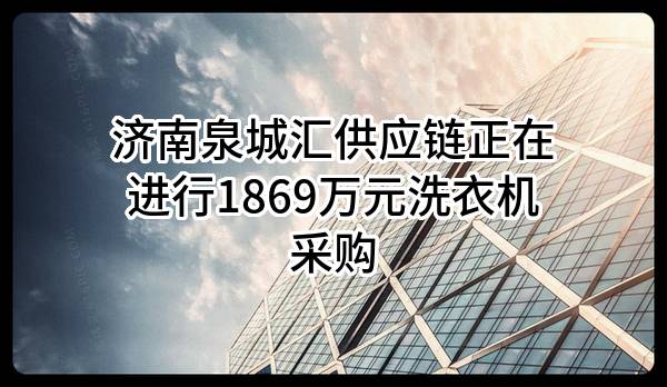 济南泉城汇供应链有限公司正在进行1869万元洗衣机采购