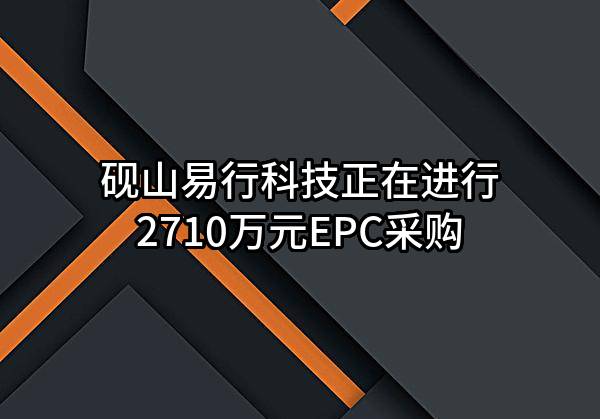 砚山易行科技有限公司正在进行2710万元EPC采购