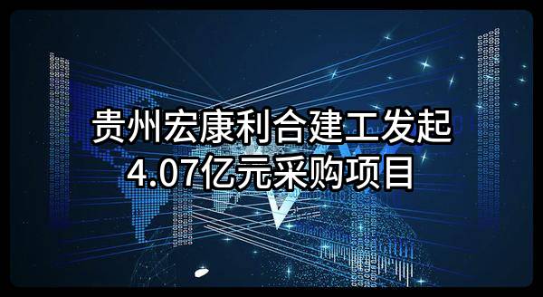 贵州宏康利合建工有限公司最新发起4.07亿元采购项目
