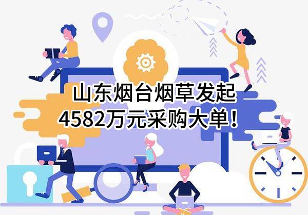 山东烟台烟草有限公司最新发起4582万元采购大单！