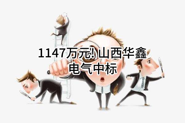 1147万元! 山西华鑫电气有限公司中标