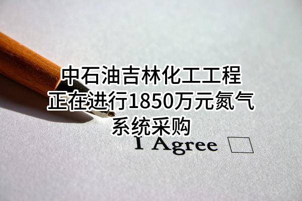 中石油吉林化工工程有限公司正在进行1850万元氮气系统采购