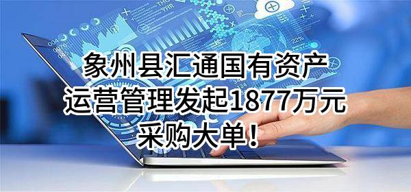象州县汇通国有资产运营管理有限公司最新发起1877万元采购大单！