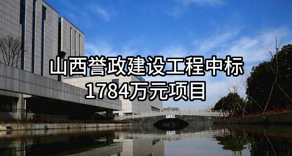 山西誉政建设工程有限公司中标1784万元项目