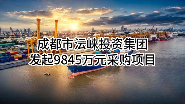 成都市沄崃投资集团有限公司最新发起9845万元采购项目