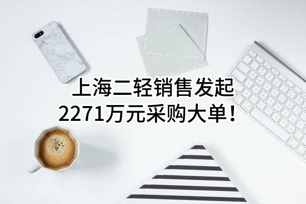 上海二轻销售有限公司最新发起2271万元采购大单！