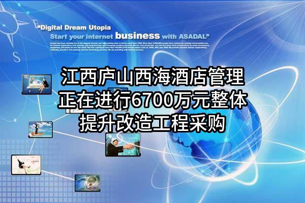 江西庐山西海酒店管理有限公司正在进行6700万元整体提升改造工程采购